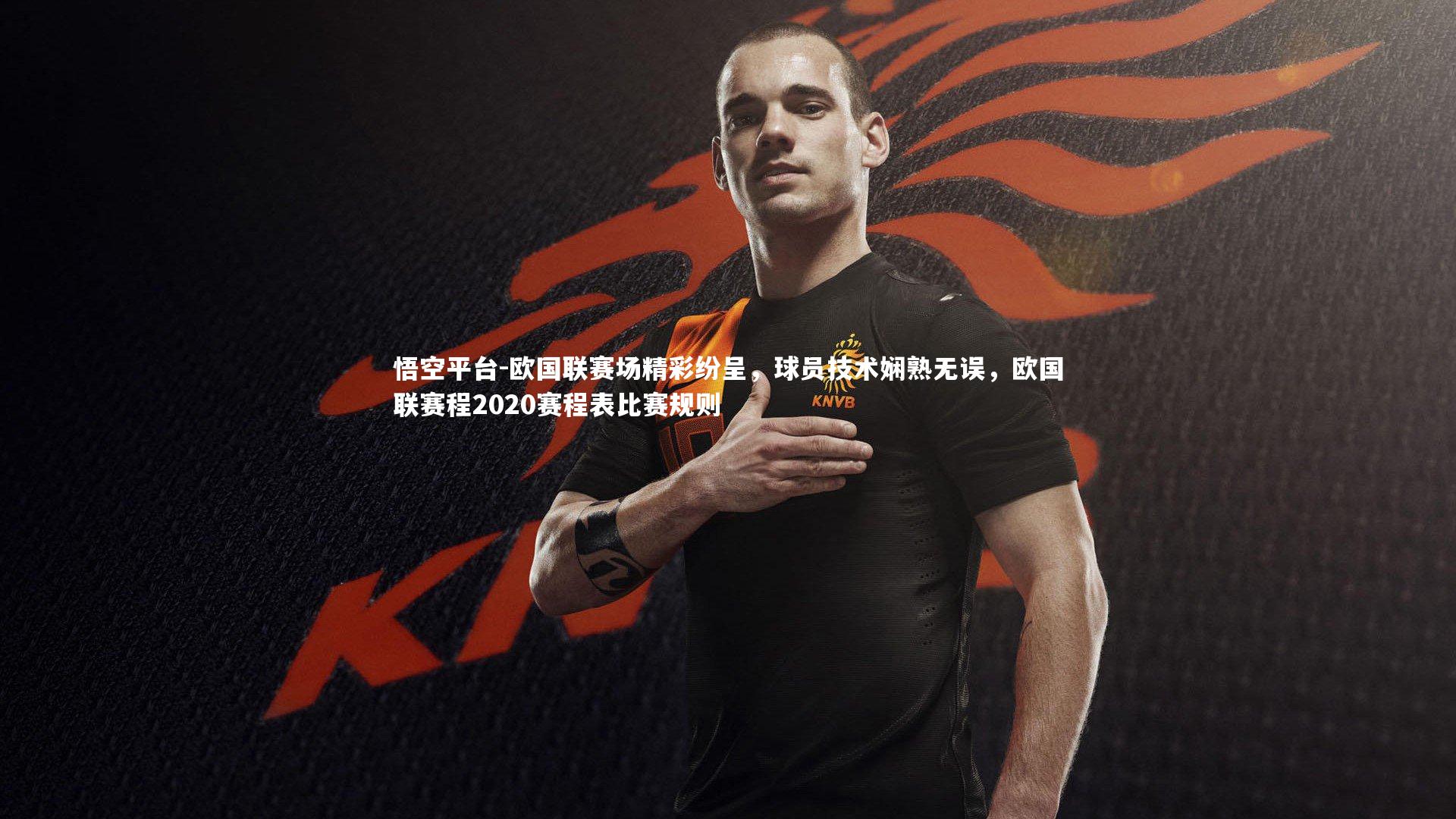 悟空平台-欧国联赛场精彩纷呈，球员技术娴熟无误，欧国联赛程2020赛程表比赛规则